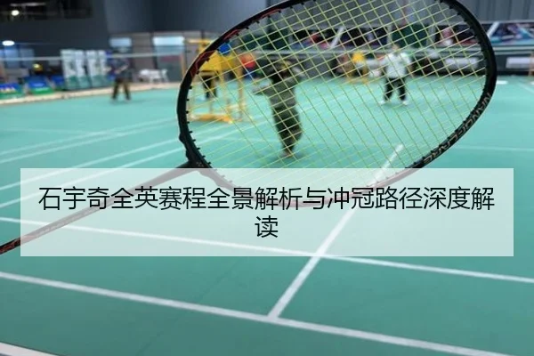 石宇奇全英赛程全景解析与冲冠路径深度解读