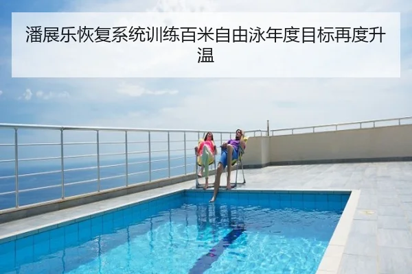 潘展乐恢复系统训练百米自由泳年度目标再度升温