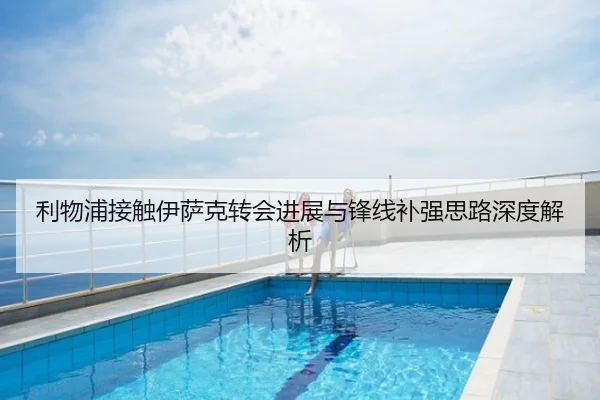 利物浦接触伊萨克转会进展与锋线补强思路深度解析