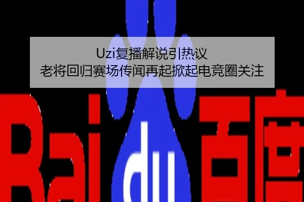 Uzi复播解说引热议 老将回归赛场传闻再起掀起电竞圈关注