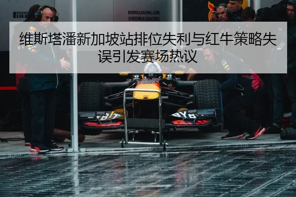 维斯塔潘新加坡站排位失利与红牛策略失误引发赛场热议